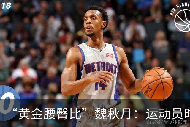 “黄金腰臀比”魏秋月：运动员时因技术出名，后来靠身材出圈