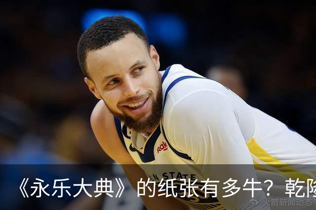 《永乐大典》的纸张有多牛？乾隆皇帝为了写字作画，从中裁切了17000余张