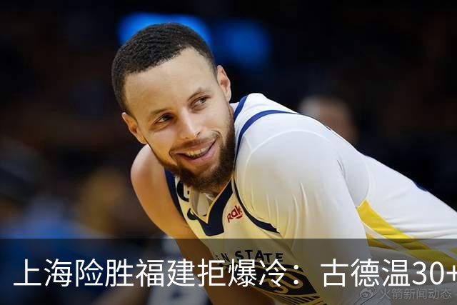 上海险胜福建拒爆冷：古德温30+6+11 拉塞尔16分王哲林12+8