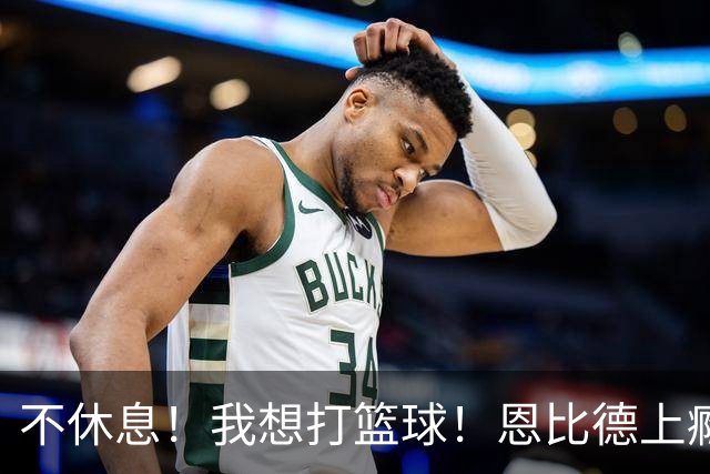 不休息！我想打篮球！恩比德上瘾了...