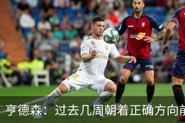 亨德森：过去几周朝着正确方向前进，切尔西凝聚力正开始成形