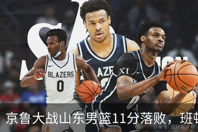 京鲁大战山东男篮11分落败，班顿只得1分，被弃用已经是势在必行