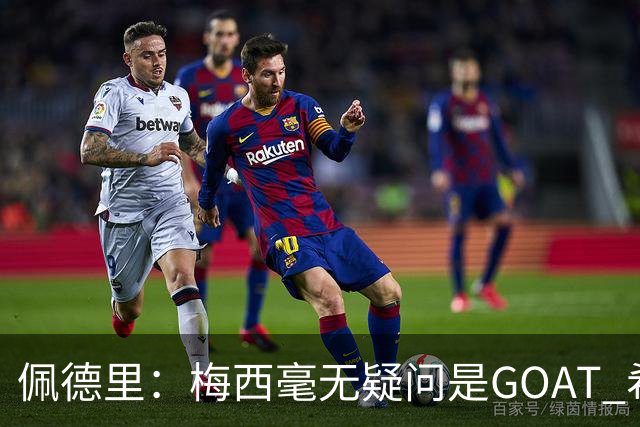 佩德里：梅西毫无疑问是GOAT 希望他儿子来巴萨 有他一半水平都行