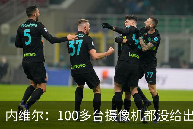 内维尔：100多台摄像机都没给出正确角度 有事发生