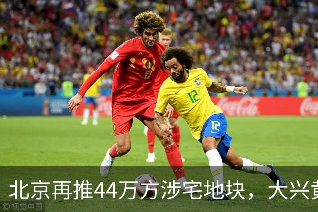 北京再推44万方涉宅地块，大兴黄村惊现别墅用地、容积率低至1.0