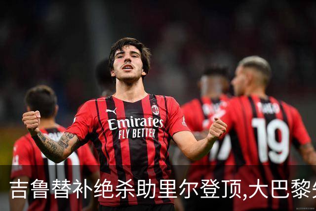 吉鲁替补绝杀助里尔登顶,大巴黎失分致法甲争冠悬念重启