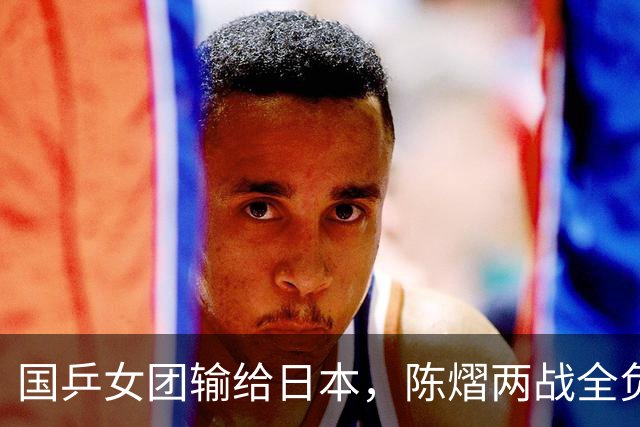国乒女团输给日本，陈熠两战全负，王艺迪丢决胜盘，削球手难处理