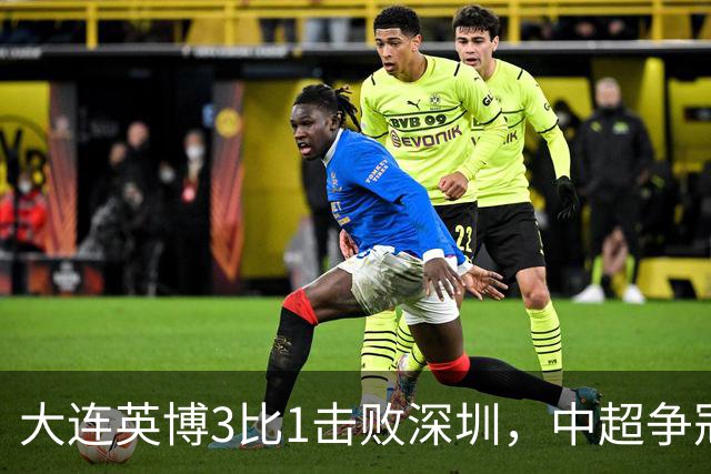 大连英博3比1击败深圳，中超争冠悬念还在，压力给到成都蓉城