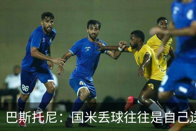 巴斯托尼：国米丢球往往是自己送礼；我们不存在轻敌心态