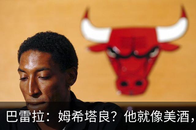 巴雷拉：姆希塔良？他就像美酒，岁月流逝，状态反而越来越好