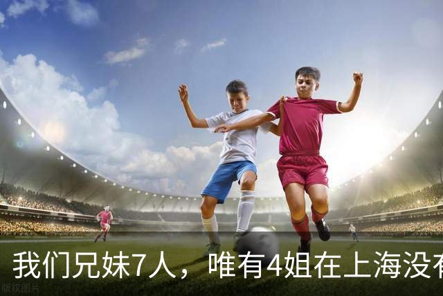 我们兄妹7人，唯有4姐在上海没有房产，其余五人在上海皆有住所