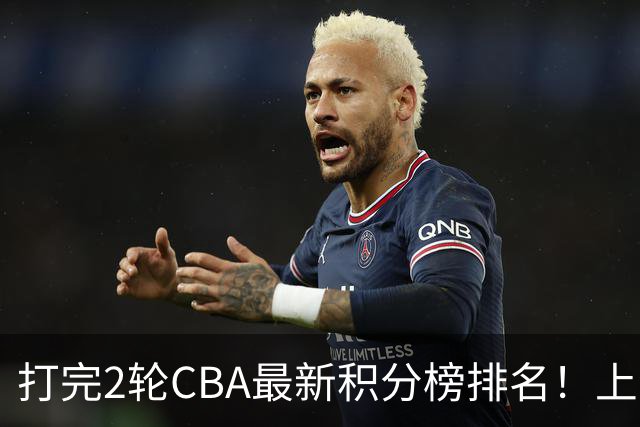 打完2轮CBA最新积分榜排名！上海第1，辽宁第6，广东第17，山东第19