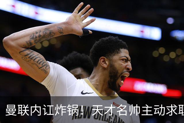 曼联内讧炸锅！天才名帅主动求职！两大派系吵翻了