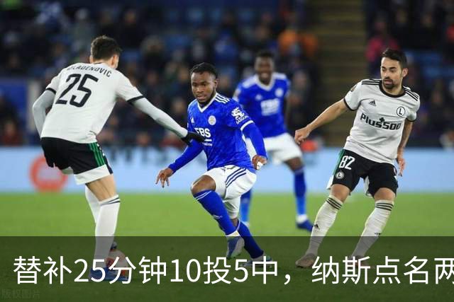替补25分钟10投5中，纳斯点名两人下半场三分意义重大