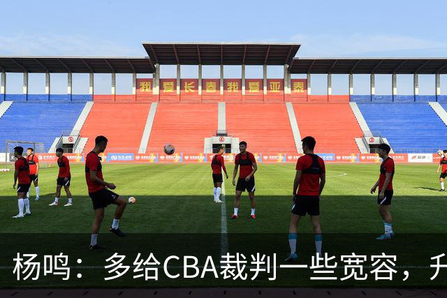 杨鸣：多给CBA裁判一些宽容，升降级了谁也不可能胡来
