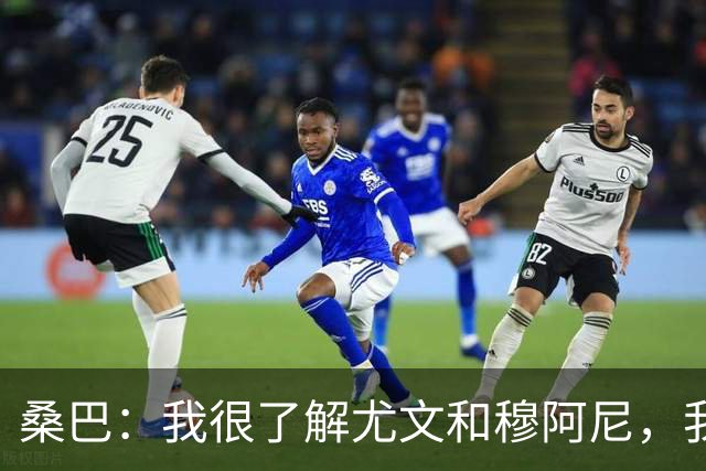 桑巴：我很了解尤文和穆阿尼，我要拿出最好的表现重返法国国家队