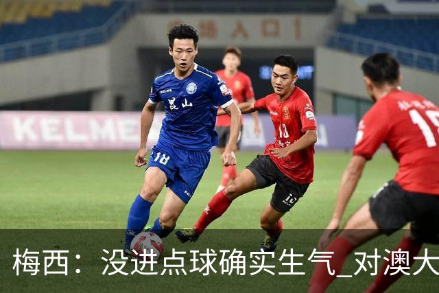 梅西：没进点球确实生气 对澳大利亚是五五开