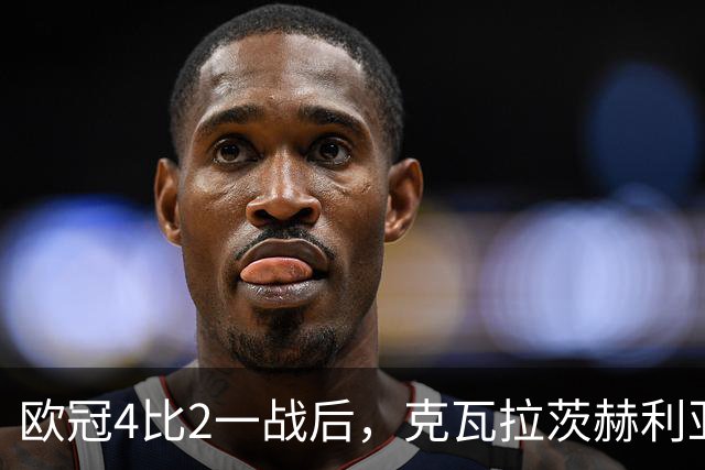 欧冠4比2一战后，克瓦拉茨赫利亚右膝手术，巴黎锋线再少一人