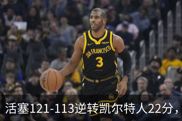 活塞121-113逆转凯尔特人22分，坎宁安22+8，乔治38分，塔图姆23中6