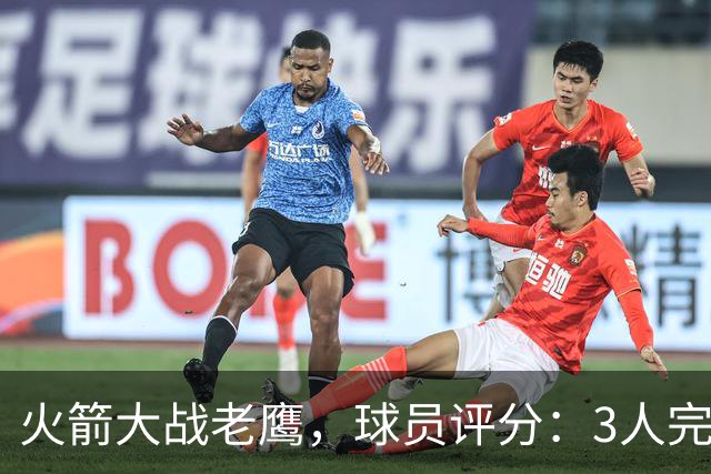 火箭大战老鹰，球员评分：3人完美、4人及格、2人有瑕疵