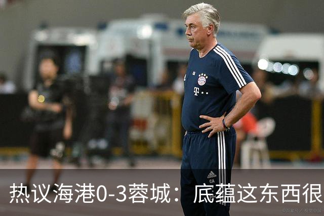 热议海港0-3蓉城：底蕴这东西很悬，保级争冠都一样