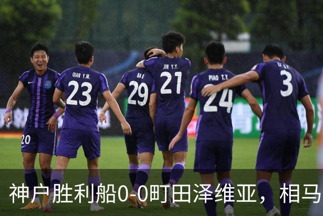 神户胜利船0-0町田泽维亚，相马勇纪造险，杜克错失绝杀