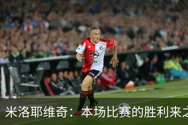 米洛耶维奇：本场比赛的胜利来之不易，队员们今天表现非常职业