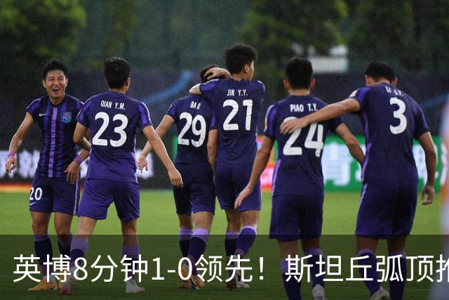 英博8分钟1-0领先！斯坦丘弧顶推射破门，按此比分蓉城仍无法夺冠