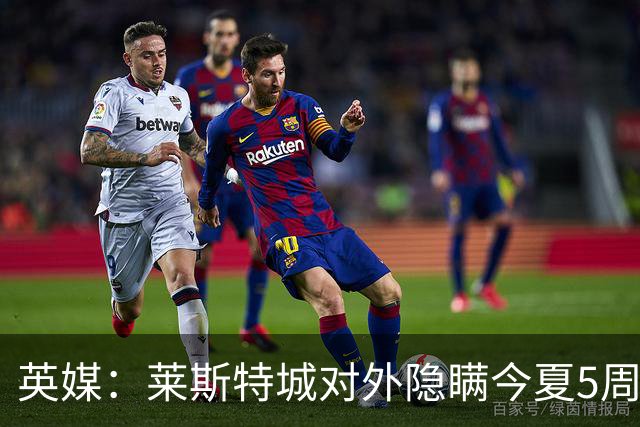 英媒：莱斯特城对外隐瞒今夏5周遭转会禁令，进一步激怒球员