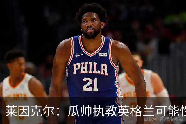 莱因克尔：瓜帅执教英格兰可能性不大