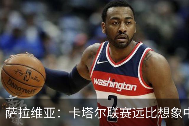 萨拉维亚：卡塔尔联赛远比想象中激烈，一些球队完全能在欧洲竞争