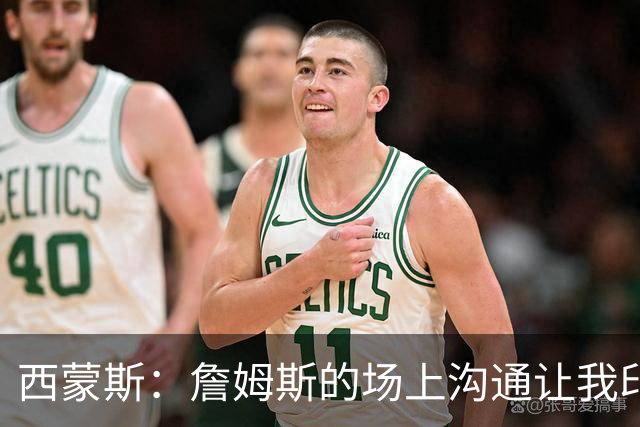 西蒙斯：詹姆斯的场上沟通让我印象深刻 他数次判断都比对方快