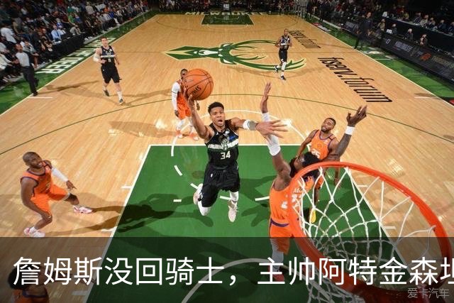 詹姆斯没回骑士，主帅阿特金森坦言：头两天很抑郁