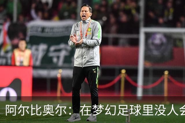 阿尔比奥尔：在梦幻足球里没人会选我，因为我进球太少了
