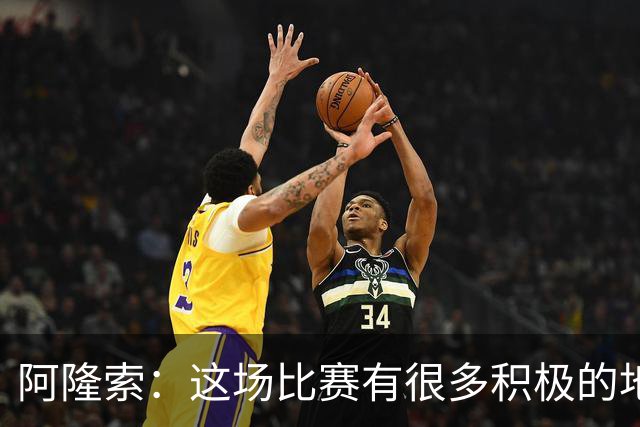 阿隆索：这场比赛有很多积极的地方，我们需要继续保持