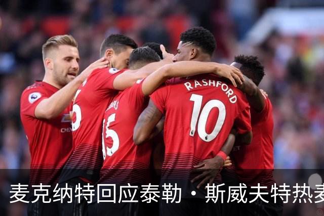 麦克纳特回应泰勒·斯威夫特热麦事件：那句话是随口一说