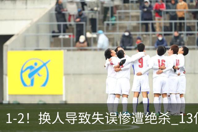 1-2！换人导致失误惨遭绝杀 13亿豪门折戟国家德比 联赛全胜惨遭终结