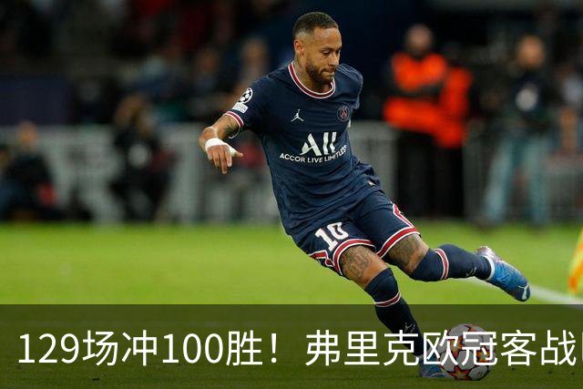 129场冲100胜！弗里克欧冠客战巴黎迎里程碑