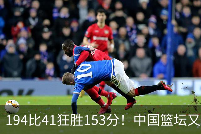 194比41狂胜153分！中国篮坛又现夸张比分：全场进0三分太奇葩了