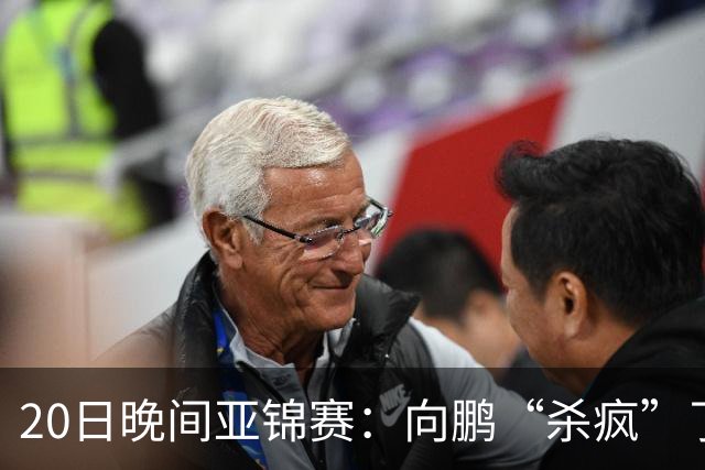 20日晚间亚锦赛：向鹏“杀疯”了，李天阳造惨案，国乒剑指冠军！