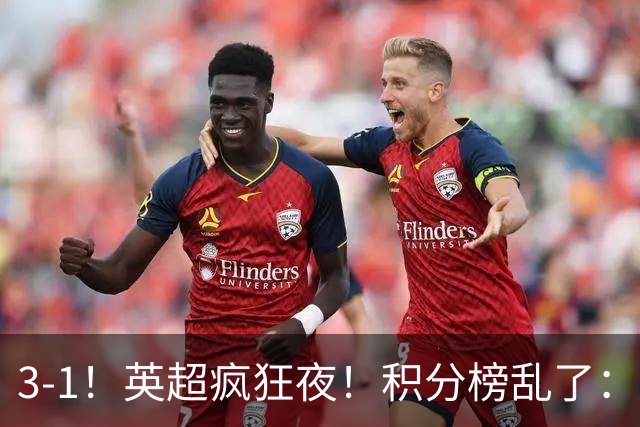 3-1！英超疯狂夜！积分榜乱了：热刺逃离，曼联离降级区仅2分之差