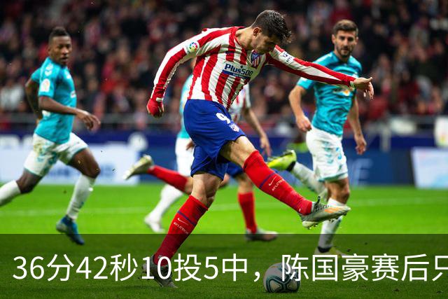36分42秒10投5中，陈国豪赛后只说了总结与提高