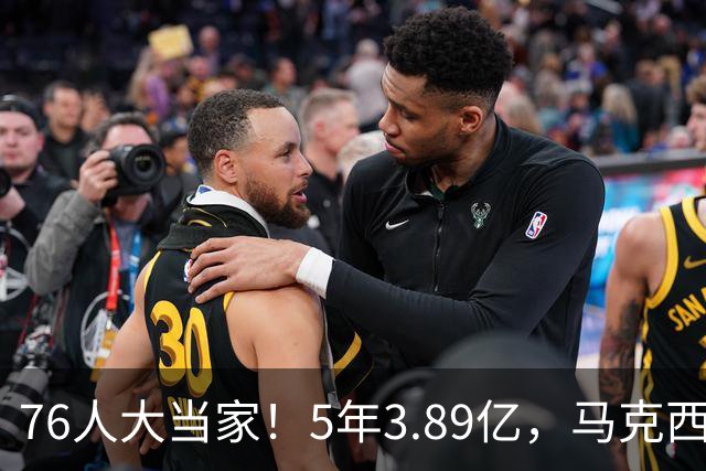 76人大当家！5年3.89亿，马克西超顶要来了？