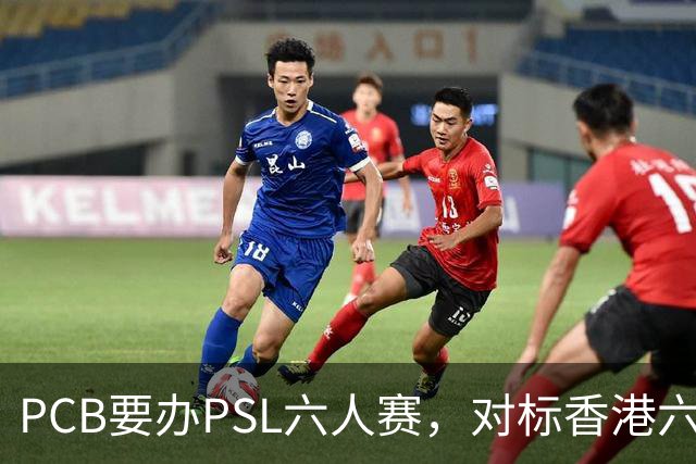 PCB要办PSL六人赛，对标香港六人赛