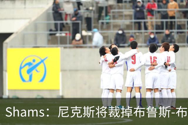 Shams：尼克斯将裁掉布鲁斯-布朗 怀斯曼成功跻身大名单